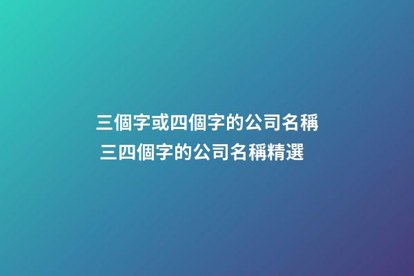三個字或四個字的公司名稱 三四個字的公司名稱精選-第1張-公司起名-玄機派